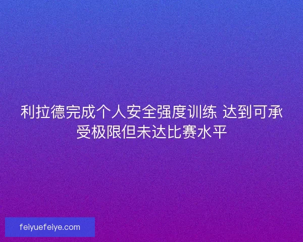 利拉德完成个人安全强度训练 达到可承受极限但未达比赛水平