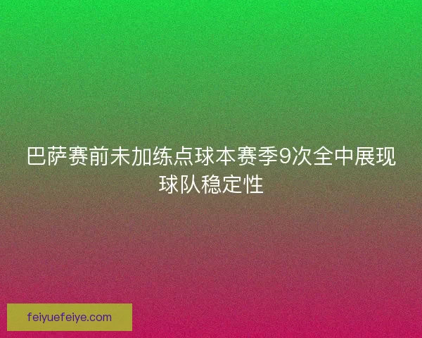 巴萨赛前未加练点球本赛季9次全中展现球队稳定性 巴萨赛前未加练点球本赛季9次全中展现球队稳定性