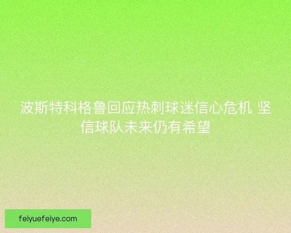 波斯特科格鲁回应热刺球迷信心危机 坚信球队未来仍有希望 波斯特科格鲁回应热刺球迷信心危机 坚信球队未来仍有希望