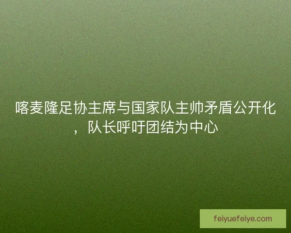 喀麦隆足协主席与国家队主帅矛盾公开化，队长呼吁团结为中心