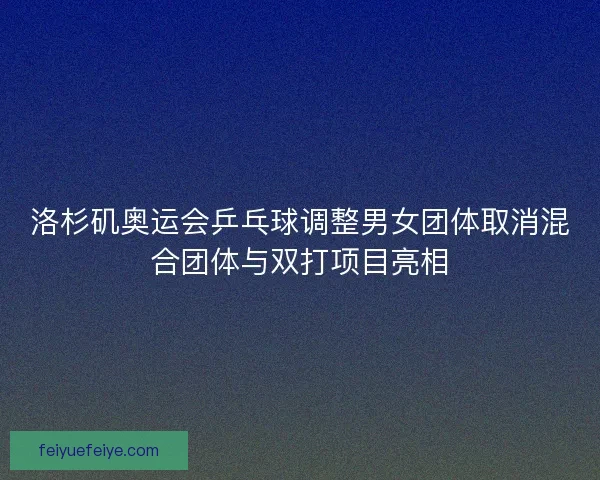 洛杉矶奥运会乒乓球调整男女团体取消混合团体与双打项目亮相
