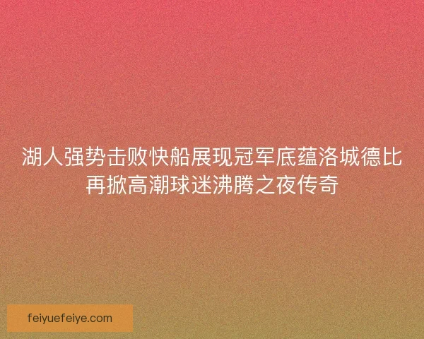 湖人强势击败快船展现冠军底蕴洛城德比再掀高潮球迷沸腾之夜传奇
