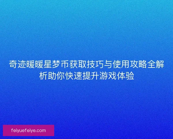 奇迹暖暖星梦币获取技巧与使用攻略全解析助你快速提升游戏体验