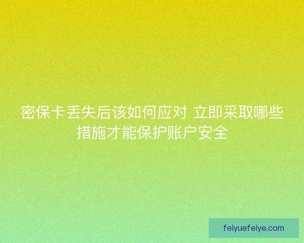 密保卡丢失后该如何应对 立即采取哪些措施才能保护账户安全