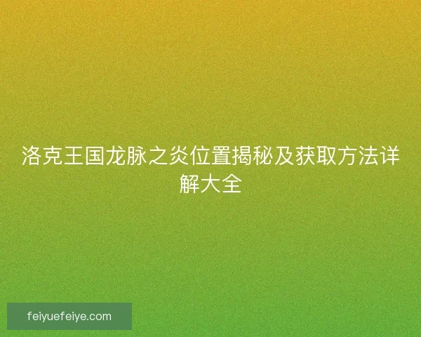 洛克王国龙脉之炎位置揭秘及获取方法详解大全
