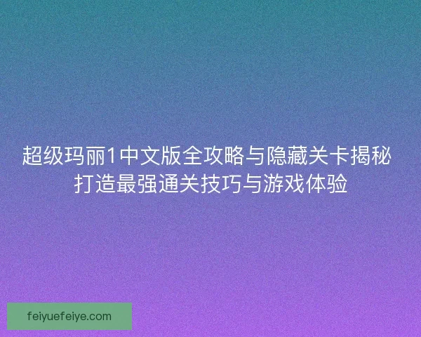 超级玛丽1中文版全攻略与隐藏关卡揭秘 打造最强通关技巧与游戏体验