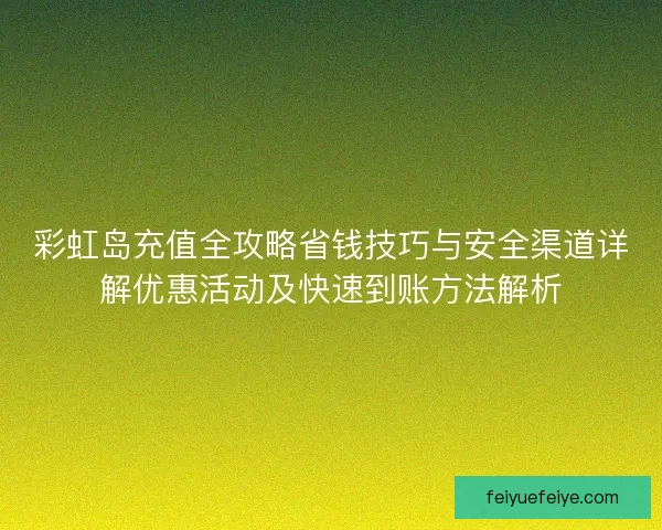 彩虹岛充值全攻略省钱技巧与安全渠道详解优惠活动及快速到账方法解析 彩虹岛充值全攻略省钱技巧与安全渠道详解优惠活动及快速到账方法解析