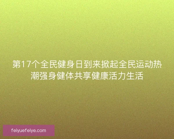 第17个全民健身日到来掀起全民运动热潮强身健体共享健康活力生活