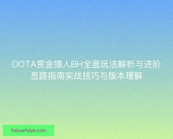 DOTA赏金猎人BH全面玩法解析与进阶思路指南实战技巧与版本理解