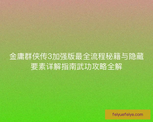 金庸群侠传3加强版最全流程秘籍与隐藏要素详解指南武功攻略全解