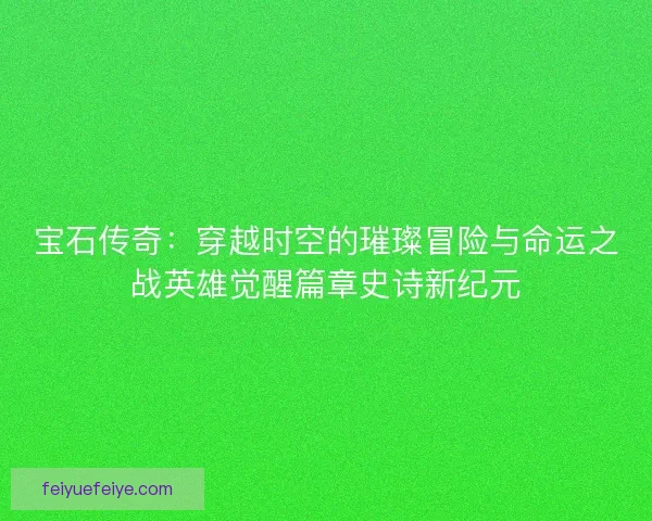 宝石传奇：穿越时空的璀璨冒险与命运之战英雄觉醒篇章史诗新纪元