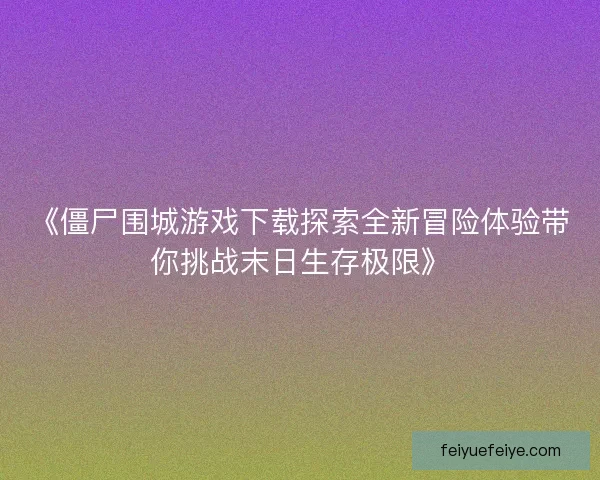《僵尸围城游戏下载探索全新冒险体验带你挑战末日生存极限》