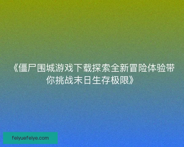 《僵尸围城游戏下载探索全新冒险体验带你挑战末日生存极限》