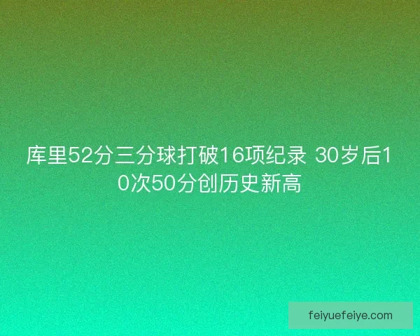 库里52分三分球打破16项纪录 30岁后10次50分创历史新高 库里52分三分球打破16项纪录 30岁后10次50分创历史新高