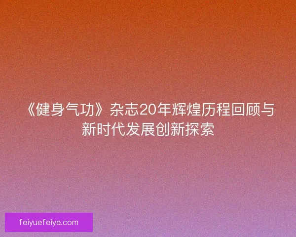 《健身气功》杂志20年辉煌历程回顾与新时代发展创新探索